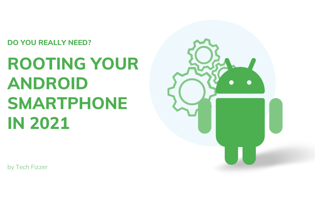 Do You Really Need Rooting Your Android Smartphone In 2021
